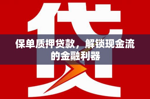浦东保单质押贷款，解锁现金流的金融利器