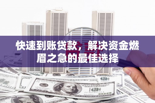 浦东快速到账贷款，解决资金燃眉之急的最佳选择