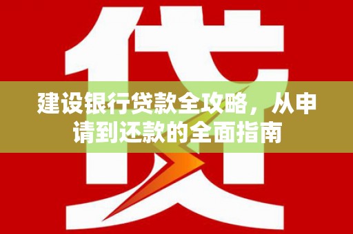 浦东建设银行贷款全攻略，从申请到还款的全面指南