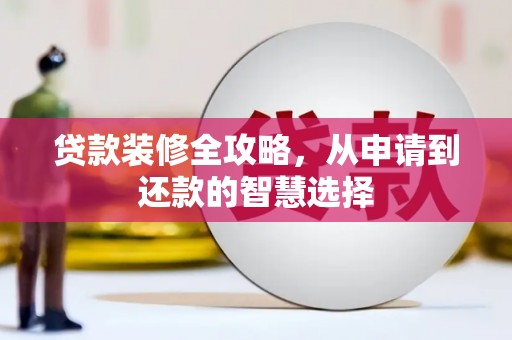 浦东贷款装修全攻略，从申请到还款的智慧选择