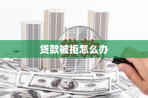 浦东贷款被拒怎么办