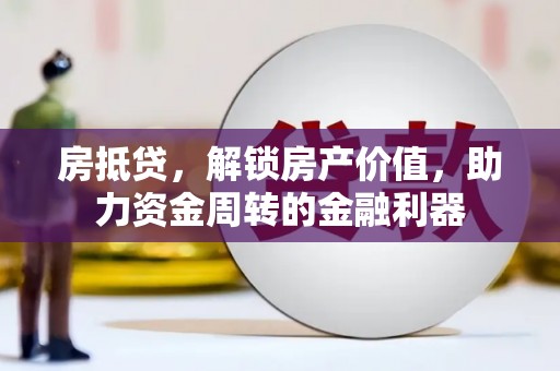 浦东房抵贷，解锁房产价值，助力资金周转的金融利器