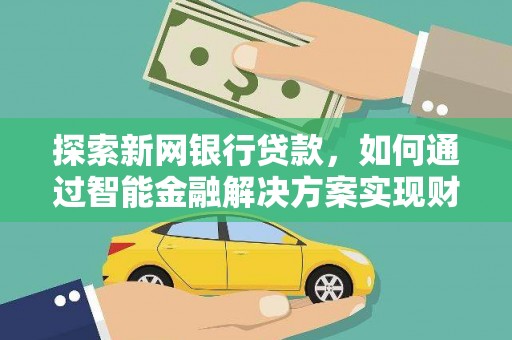 浦东探索新网银行贷款，如何通过智能金融解决方案实现财富增长