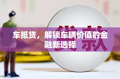 浦东车抵贷，解锁车辆价值的金融新选择