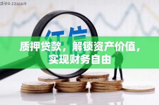 浦东质押贷款，解锁资产价值，实现财务自由