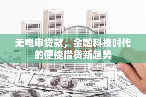 浦东无电审贷款，金融科技时代的便捷借贷新趋势