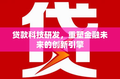 浦东贷款科技研发，重塑金融未来的创新引擎