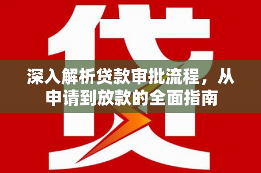 浦东深入解析贷款审批流程，从申请到放款的全面指南