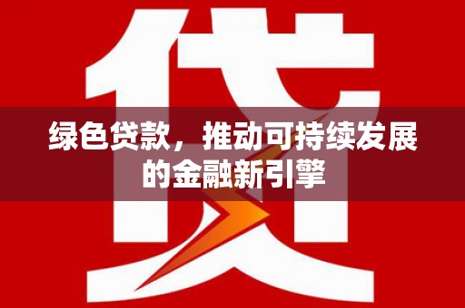浦东绿色贷款，推动可持续发展的金融新引擎