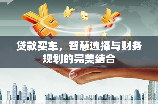 浦东贷款买车，智慧选择与财务规划的完美结合