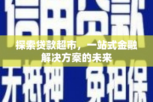 浦东探索贷款超市，一站式金融解决方案的未来