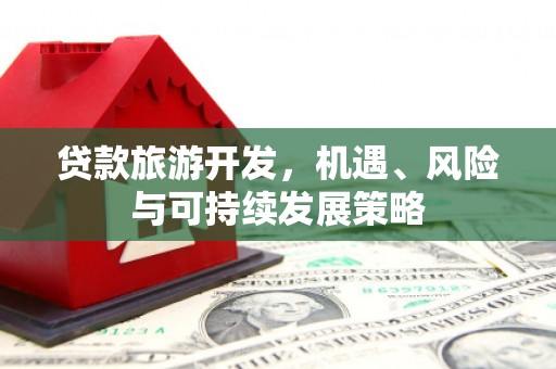 浦东贷款旅游开发，机遇、风险与可持续发展策略