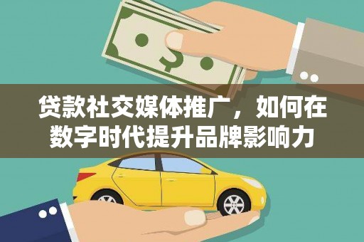 浦东贷款社交媒体推广，如何在数字时代提升品牌影响力