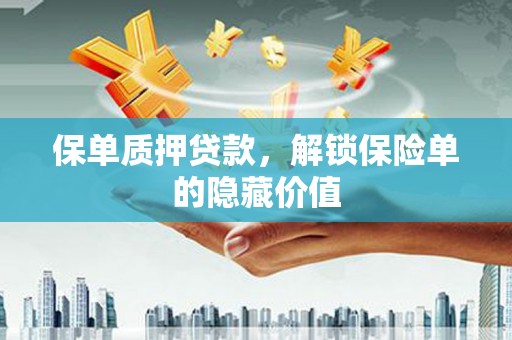 浦东保单质押贷款，解锁保险单的隐藏价值