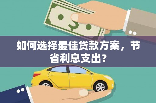 浦东如何选择最佳贷款方案，节省利息支出？