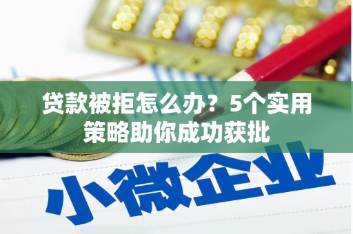浦东贷款被拒怎么办？5个实用策略助你成功获批