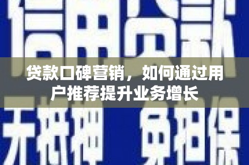 浦东贷款口碑营销，如何通过用户推荐提升业务增长