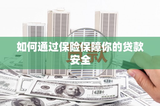 浦东如何通过保险保障你的贷款安全
