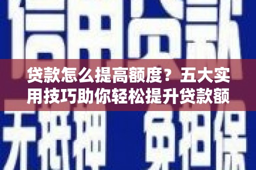 浦东贷款怎么提高额度？五大实用技巧助你轻松提升贷款额度