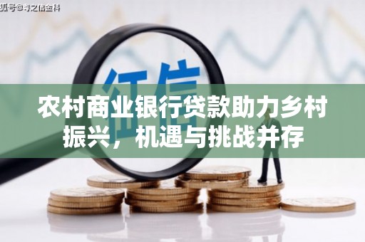 浦东农村商业银行贷款助力乡村振兴，机遇与挑战并存