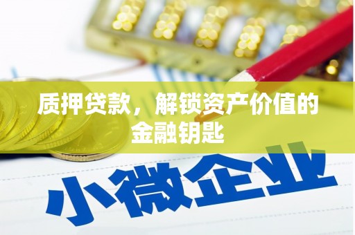 浦东质押贷款，解锁资产价值的金融钥匙