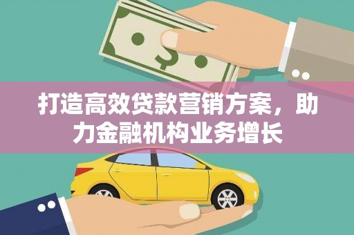 浦东打造高效贷款营销方案，助力金融机构业务增长