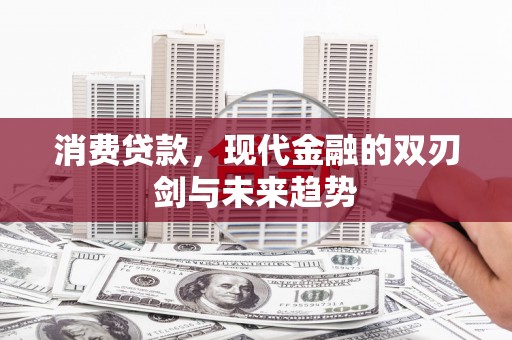 浦东消费贷款，现代金融的双刃剑与未来趋势