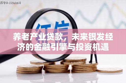 浦东养老产业贷款，未来银发经济的金融引擎与投资机遇