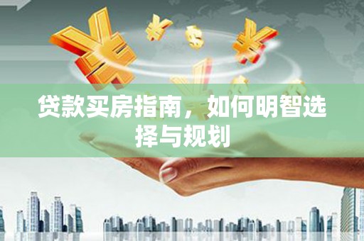 浦东贷款买房指南，如何明智选择与规划