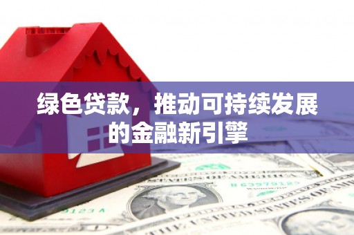 浦东绿色贷款，推动可持续发展的金融新引擎