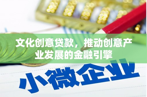 浦东文化创意贷款，推动创意产业发展的金融引擎