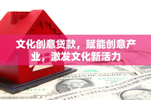 浦东文化创意贷款，赋能创意产业，激发文化新活力