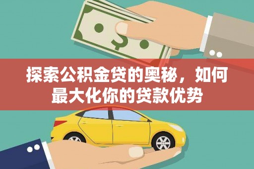 浦东探索公积金贷的奥秘，如何最大化你的贷款优势