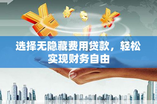 浦东选择无隐藏费用贷款，轻松实现财务自由