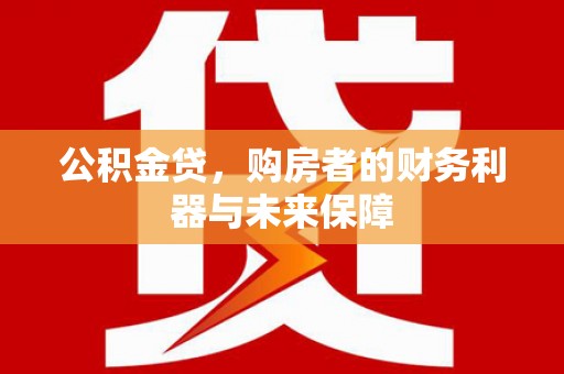 浦东公积金贷，购房者的财务利器与未来保障