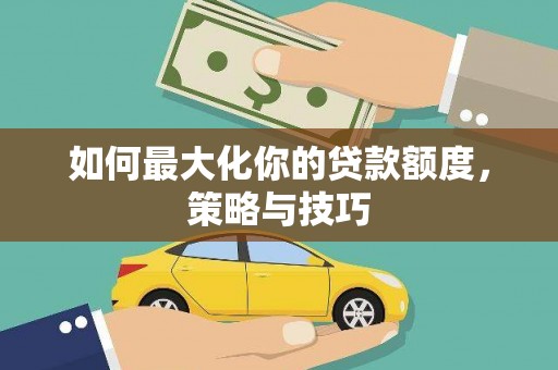 浦东如何最大化你的贷款额度，策略与技巧