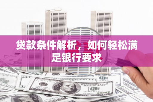 浦东贷款条件解析，如何轻松满足银行要求