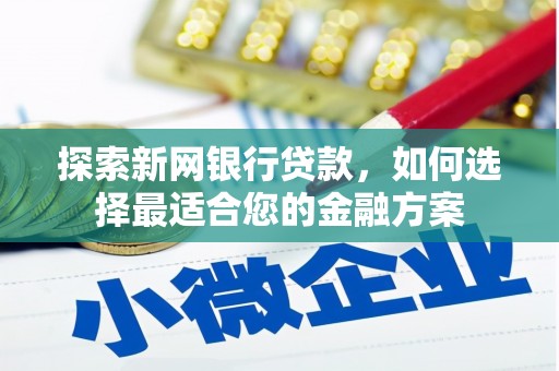 浦东探索新网银行贷款，如何选择最适合您的金融方案