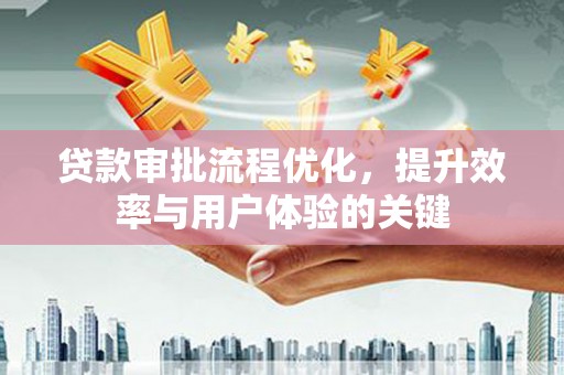 浦东贷款审批流程优化，提升效率与用户体验的关键