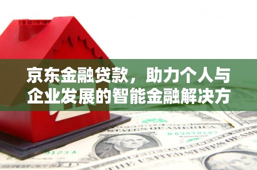 浦东京东金融贷款，助力个人与企业发展的智能金融解决方案