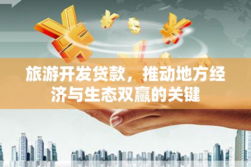 浦东旅游开发贷款，推动地方经济与生态双赢的关键