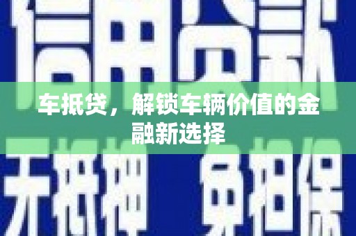 浦东车抵贷，解锁车辆价值的金融新选择