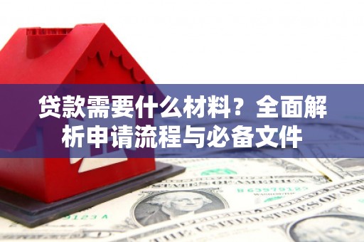 浦东贷款需要什么材料？全面解析申请流程与必备文件