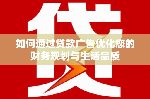 浦东如何通过贷款广告优化您的财务规划与生活品质