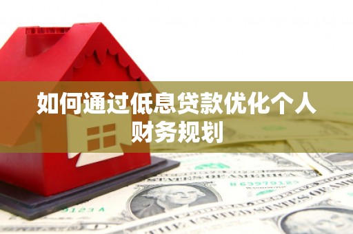 浦东如何通过低息贷款优化个人财务规划
