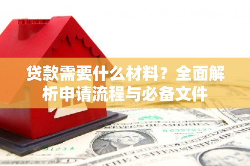 浦东贷款需要什么材料？全面解析申请流程与必备文件
