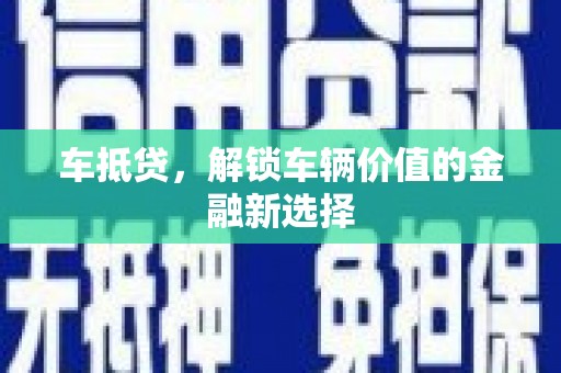 浦东车抵贷，解锁车辆价值的金融新选择