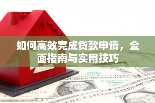 浦东如何高效完成贷款申请，全面指南与实用技巧