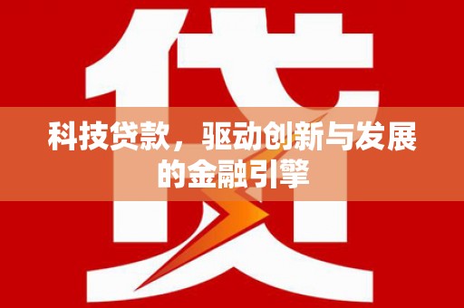 浦东科技贷款，驱动创新与发展的金融引擎