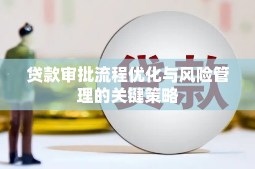 浦东贷款审批流程优化与风险管理的关键策略